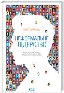«Неформальне лідерство. Як надихати команду та досягати результатів» Кейт Феррацци