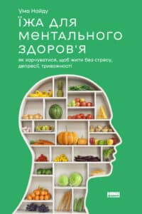 «Їжа для ментального здоров'я. Як харчуватися, щоб жити без стресу, депресії, тривожності» Ума Найду