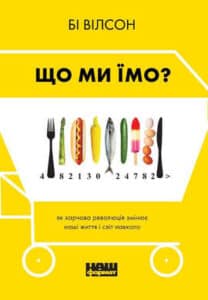 «Що ми їмо. Як харчова революція змінює наші життя і світ навколо» Бі Вілсон