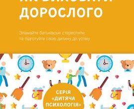 «Як виховати дорослого: підготовка дитини до успішного життя» Джулі Літкотт-Гаймс