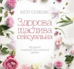 «Здорова, щаслива, сексуальна. Мудрість аюверди для сучасної жінки» Кеті Сілкокс