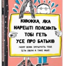 «Книжка, яка нарешті пояснить тобі геть усе про батьків (чому вони змушують тебе їсти овочі й таке інше)» Франсуаза Буше