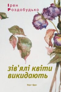  «Зів’ялі квіти викидають» Ірен Роздобудько