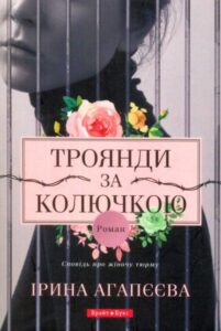 «Троянди за колючкою. Сповідь про жіночу тюрму» Ірина Агапєєва
