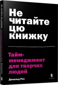 «Не читайте цю книжку. Тайм-менеджмент для творчих людей» Дональд Рос