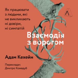 Аудіокнига «Взаємодія з ворогом. Як працювати з людьми, які не викликають ні довіри, ні симпатій» Адам Кехейн