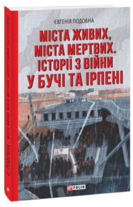 « Міста живих, міста мертвих. Історії з війни у Бучі та Ірпені» Евгенія Подобна
