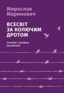 «Всесвіт за колючим дротом. (Спогади і роздуми дисидента). Видання 3-тє, виправлене й доповнене» Мирослав Маринович