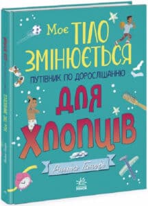 «Моє тіло змінюється. Путівник по дорослішанню для хлопців» Аніта Ганері, Тереза Мартінез