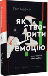 «Як створити емоцію. Уроки творчого лідерства Найк» Ґреґ Гоффман