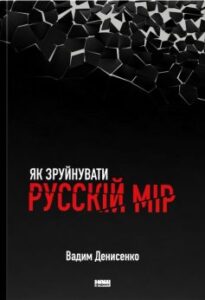 «Як зруйнувати русскій мір»
Вадим Денисенко