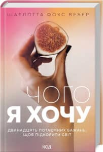 «Чого я хочу. Дванадцять потаємних бажань, щоб підкорити світ» Шарлотта Фокс Вебер