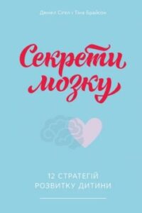 «Секрети мозку. 12 стратегій розвитку дитини» Тіна Брайсон, Деніел Сіґел