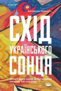 «Схід українського сонця. Історії Донеччини та Луганщини початку ХХІ століття»
Катерина Зарембо