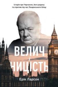 «Велич і ницість. Історія про Черчилля, його родину та спротив під час Лондонського бліцу»
Ерік Ларсон