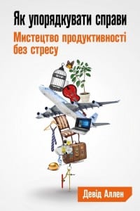 «Як упорядкувати справи. Мистецтво продуктивності без стресу» Девід Аллен