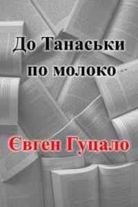 «До Танаськи по молоко» Євген Гуцало