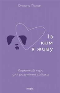 «Із ким я живу. Короткий курс для розуміння собаки» Оксана Галан