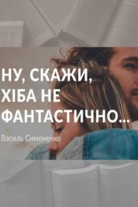 «Ну, скажи, хіба не фантастично…»
Василь Симоненко