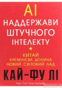 «AI. Наддержави штучного інтелекту. Китай, Кремнієва долина і новий світовий лад» Кай-Фу Лі