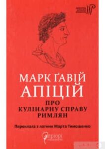 «Марк Ґавій Апіцій. Про кулінарну справу римлян» Марк Ґавій Апіцій