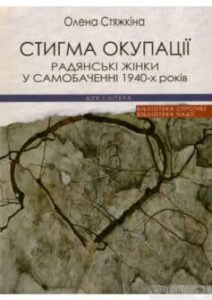 «Стигма окупації. Радянські жінки у самобаченні 1940-х років» Олена Вікторовна Стяжкіна